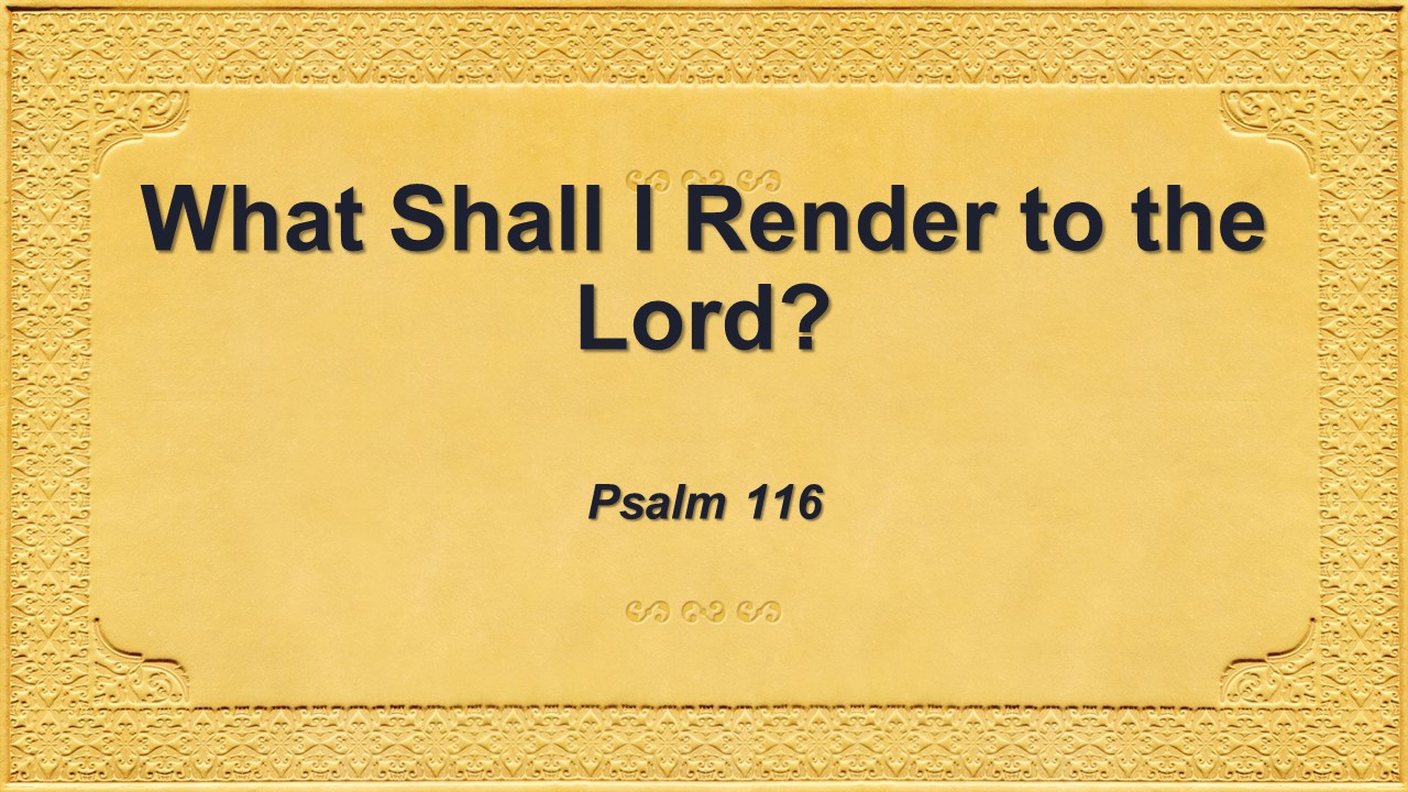 What Shall I Render to the Lord?